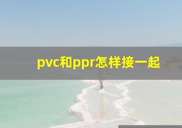 pvc和ppr怎样接一起