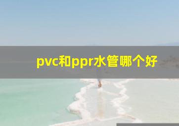 pvc和ppr水管哪个好