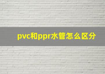 pvc和ppr水管怎么区分