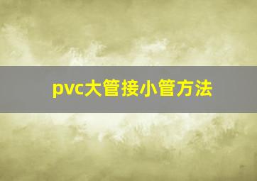 pvc大管接小管方法