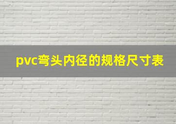 pvc弯头内径的规格尺寸表