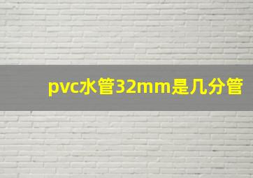 pvc水管32mm是几分管