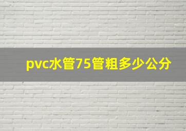 pvc水管75管粗多少公分