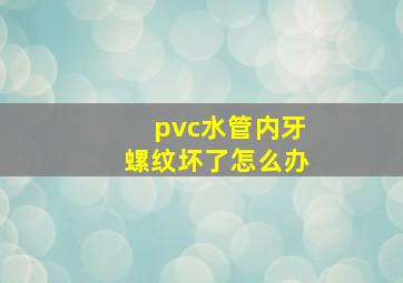 pvc水管内牙螺纹坏了怎么办