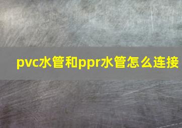 pvc水管和ppr水管怎么连接