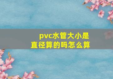 pvc水管大小是直径算的吗怎么算