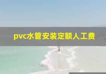 pvc水管安装定额人工费