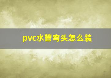 pvc水管弯头怎么装