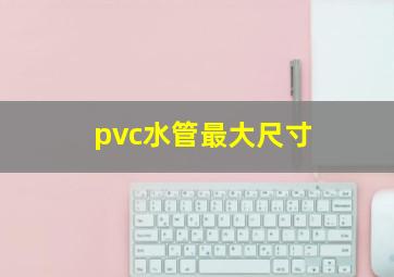 pvc水管最大尺寸