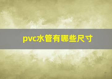 pvc水管有哪些尺寸