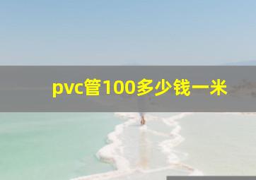 pvc管100多少钱一米