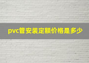 pvc管安装定额价格是多少