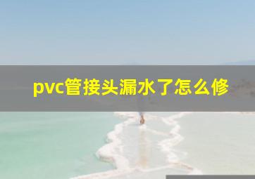 pvc管接头漏水了怎么修