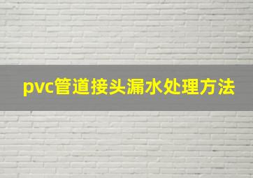 pvc管道接头漏水处理方法