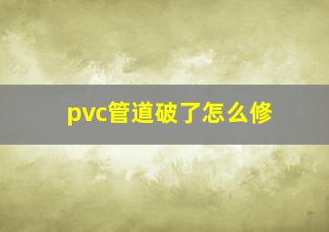 pvc管道破了怎么修