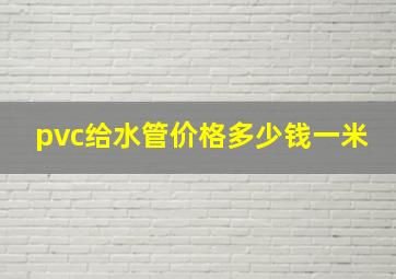 pvc给水管价格多少钱一米