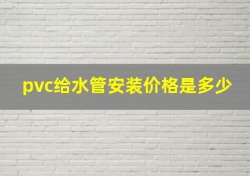 pvc给水管安装价格是多少