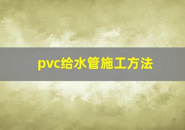 pvc给水管施工方法