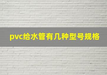 pvc给水管有几种型号规格