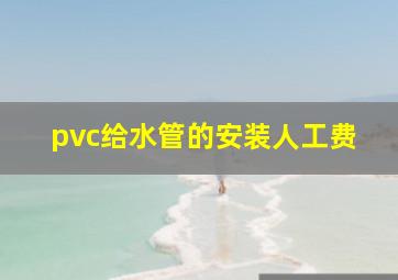 pvc给水管的安装人工费