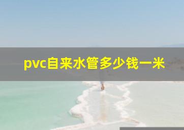 pvc自来水管多少钱一米