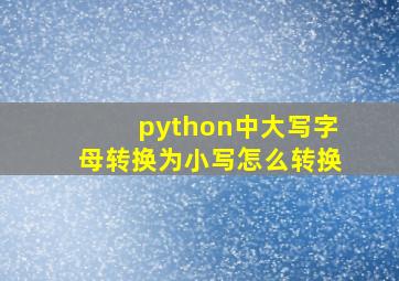 python中大写字母转换为小写怎么转换