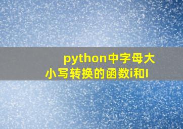 python中字母大小写转换的函数i和I