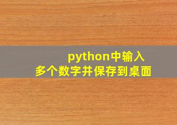 python中输入多个数字并保存到桌面