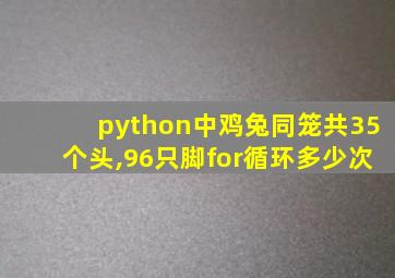 python中鸡兔同笼共35个头,96只脚for循环多少次