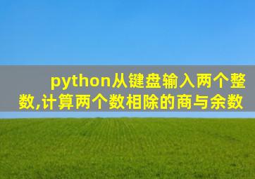 python从键盘输入两个整数,计算两个数相除的商与余数