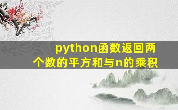 python函数返回两个数的平方和与n的乘积