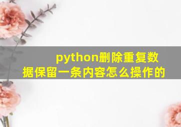 python删除重复数据保留一条内容怎么操作的