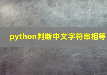 python判断中文字符串相等