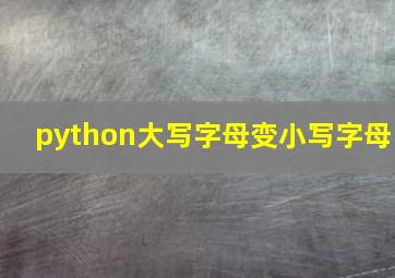 python大写字母变小写字母