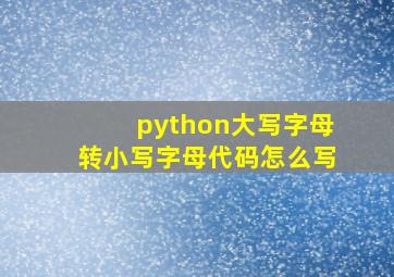 python大写字母转小写字母代码怎么写