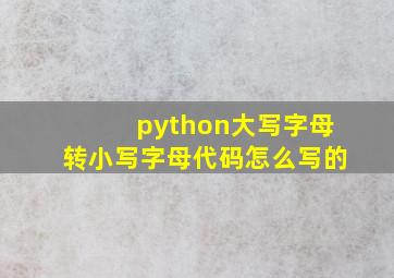 python大写字母转小写字母代码怎么写的