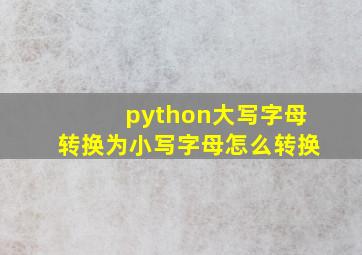 python大写字母转换为小写字母怎么转换