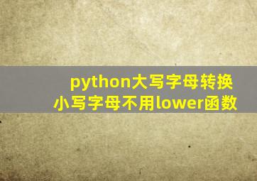 python大写字母转换小写字母不用lower函数