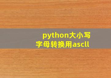 python大小写字母转换用ascll