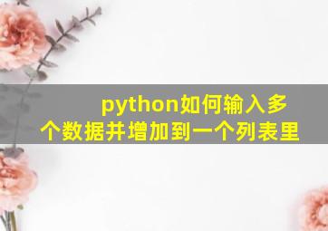 python如何输入多个数据并增加到一个列表里