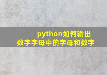 python如何输出数字字母中的字母和数字