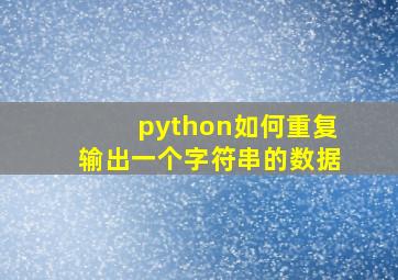 python如何重复输出一个字符串的数据