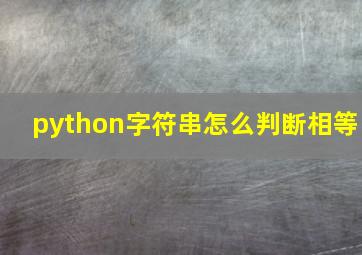 python字符串怎么判断相等