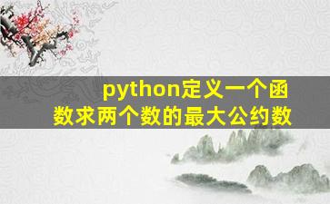 python定义一个函数求两个数的最大公约数