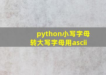 python小写字母转大写字母用ascii