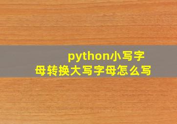 python小写字母转换大写字母怎么写