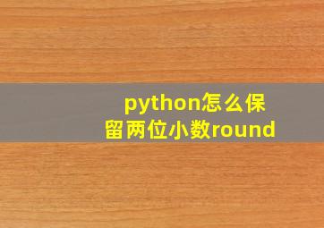 python怎么保留两位小数round