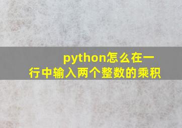 python怎么在一行中输入两个整数的乘积