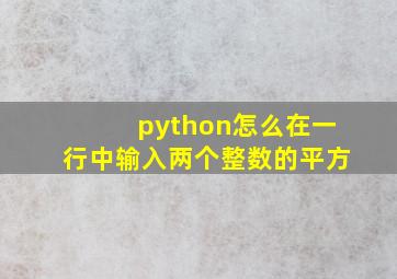 python怎么在一行中输入两个整数的平方