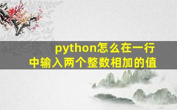 python怎么在一行中输入两个整数相加的值